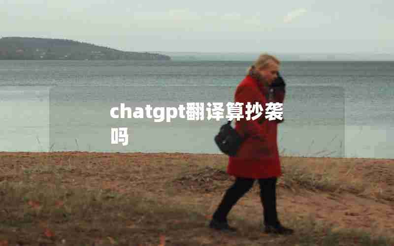 chatgpt翻译算抄袭吗 chatgpt翻译算抄袭吗