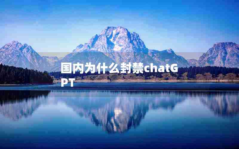 国内为什么封禁chatGPT 国内为什么封禁chatGPT