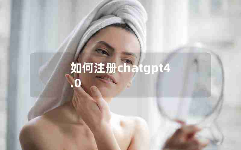 如何注册chatgpt4.0 如何注册chatgpt4.0
