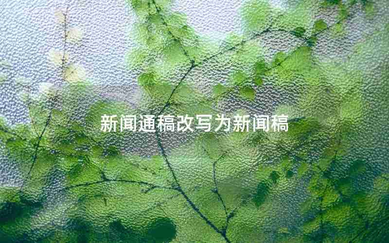 新闻通稿改写为新闻稿 新闻通稿改写为新闻稿