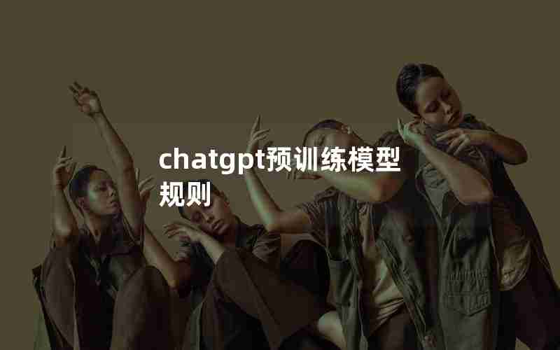 chatgpt预训练模型规则 chatgpt预训练模型规则