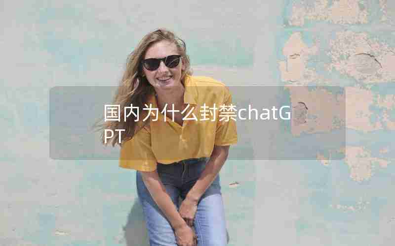 国内为什么封禁chatGPT 国内为什么封禁chatGPT