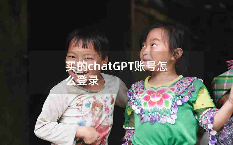 买的chatGPT账号怎么登录 买的chatGPT账号怎么登录