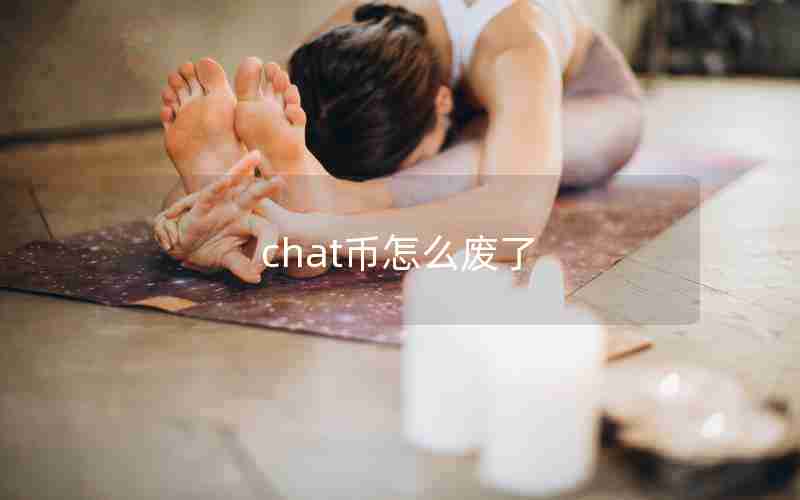 chat币怎么废了 chat币怎么废了