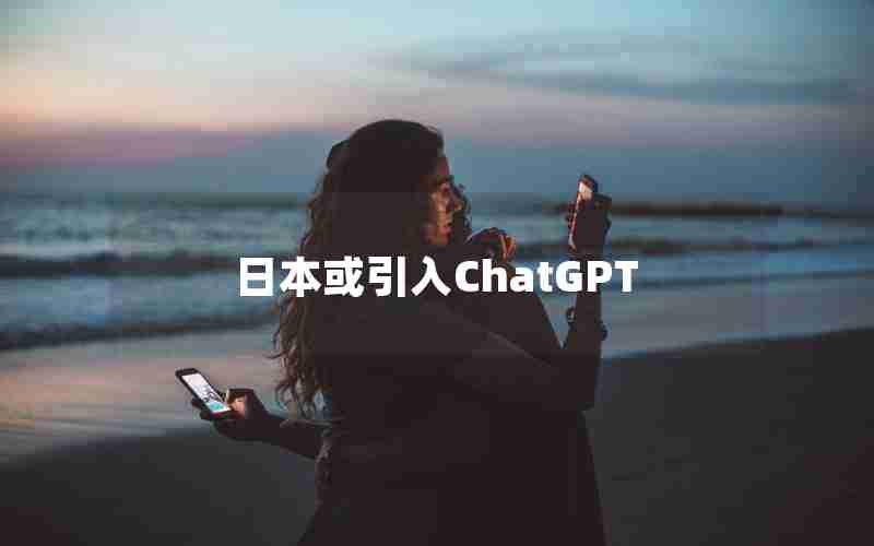 日本或引入ChatGPT 日本或引入ChatGPT