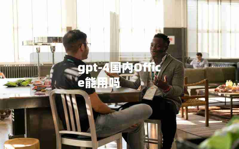 gpt-4国内Office能用吗 gpt-4国内Office能用吗