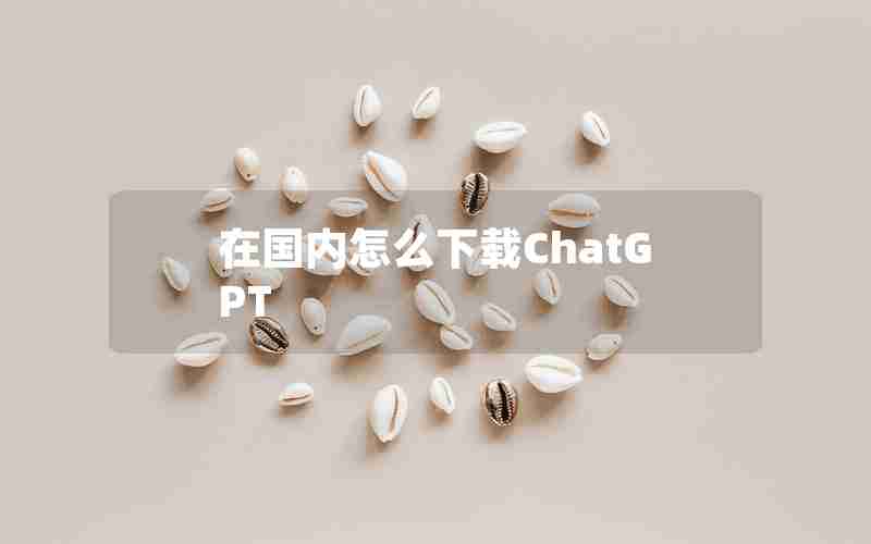 在国内怎么下载ChatGPT