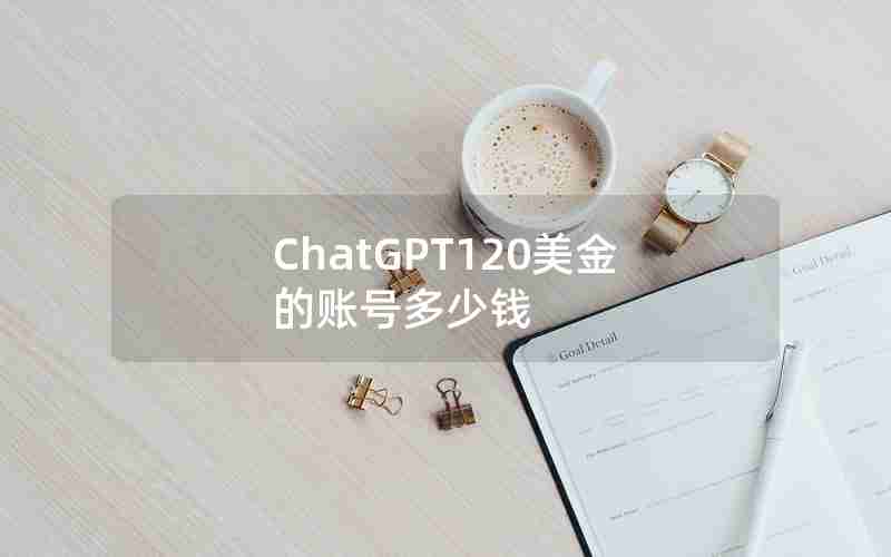 ChatGPT120美金的账号多少钱 ChatGPT120美金的账号多少钱