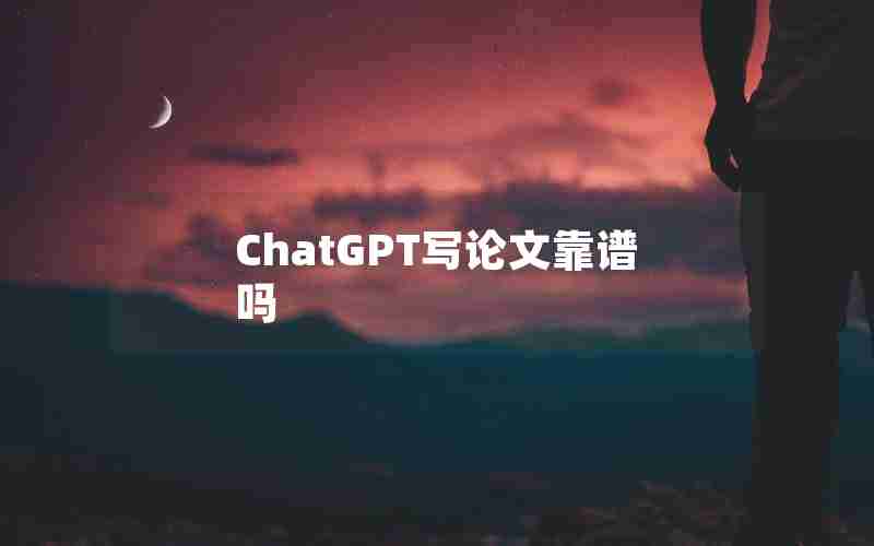 ChatGPT写论文靠谱吗 ChatGPT写论文靠谱吗