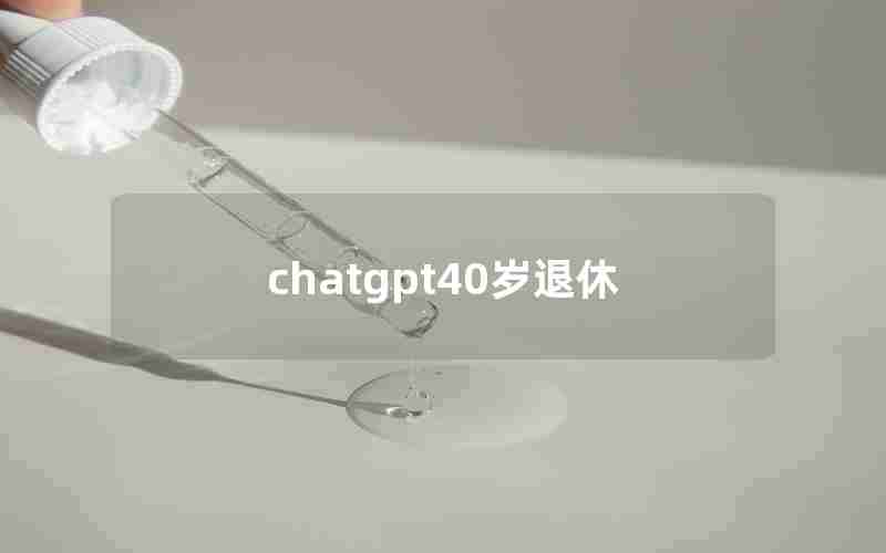 chatgpt40岁退休 chatgpt40岁退休