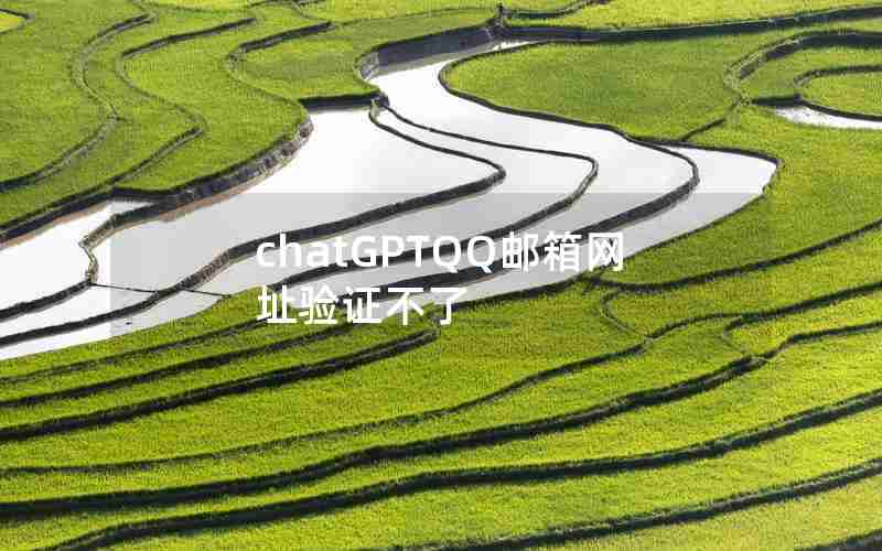chatGPTQQ邮箱网址验证不了 chatGPTQQ邮箱网址验证不了