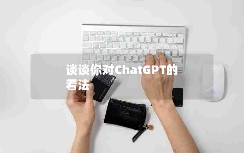 谈谈你对ChatGPT的看法 谈谈你对ChatGPT的看法