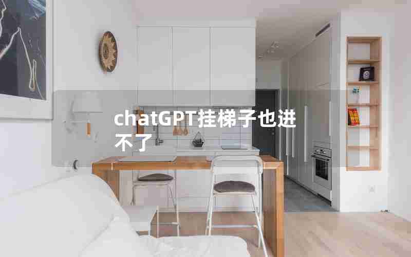 chatGPT挂梯子也进不了 chatGPT挂梯子也进不了