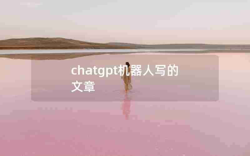 chatgpt机器人写的文章 chatgpt机器人写的文章