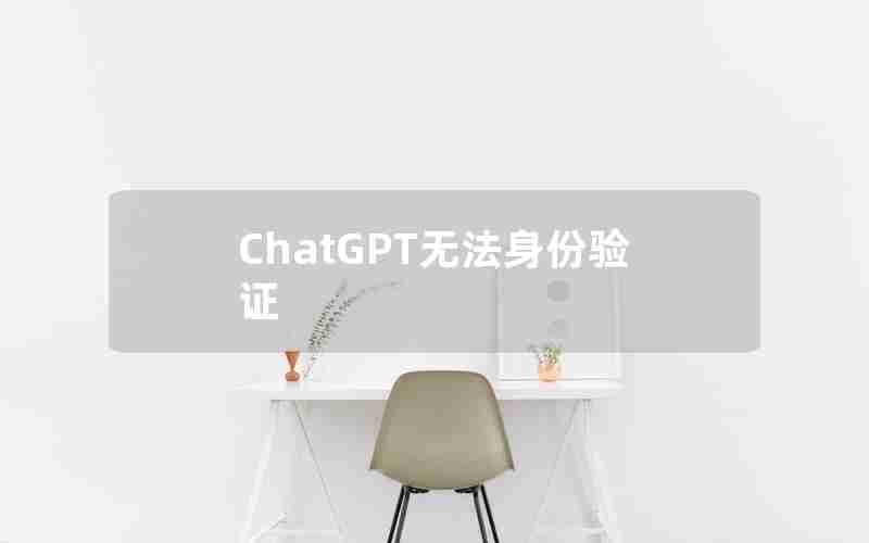 ChatGPT无法身份验证 ChatGPT无法身份验证