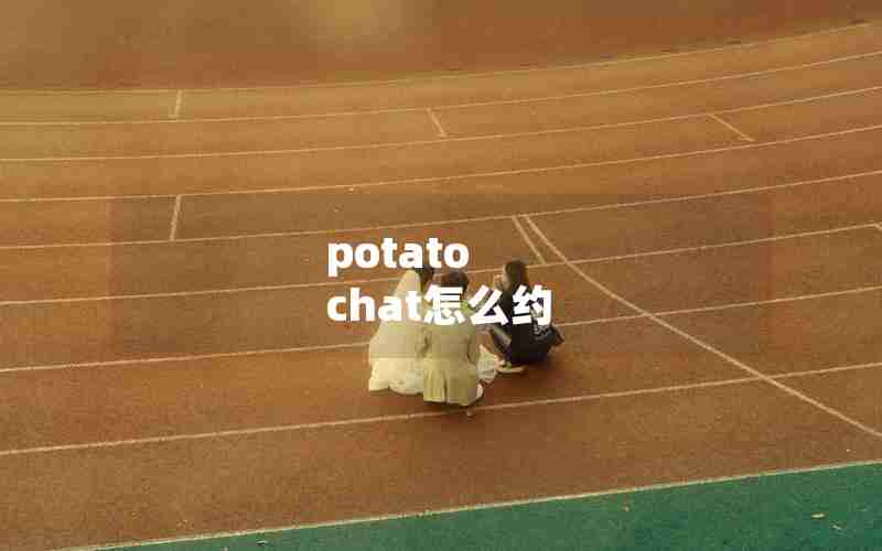 potato chat怎么约 potato chat怎么约