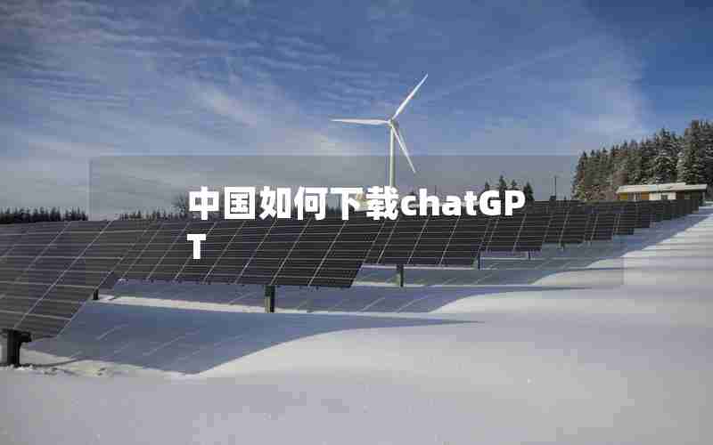 中国如何下载chatGPT 中国如何下载chatGPT