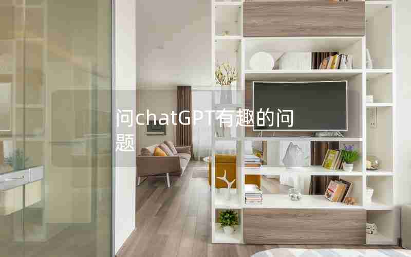 问chatGPT有趣的问题 问chatGPT有趣的问题
