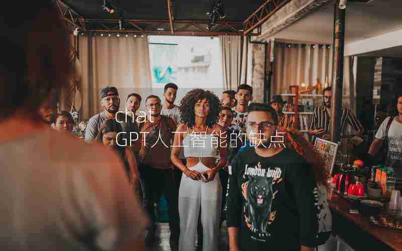chat GPT人工智能的缺点 chat GPT人工智能的缺点