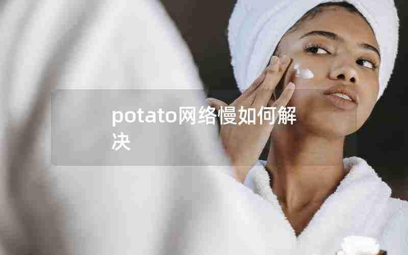 potato网络慢如何解决