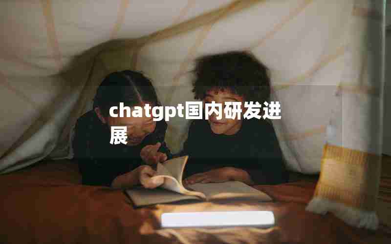 chatgpt国内研发进展 chatgpt国内研发进展