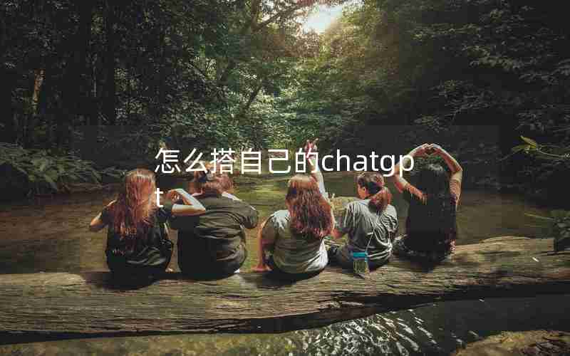 怎么搭自己的chatgpt 怎么搭自己的chatgpt