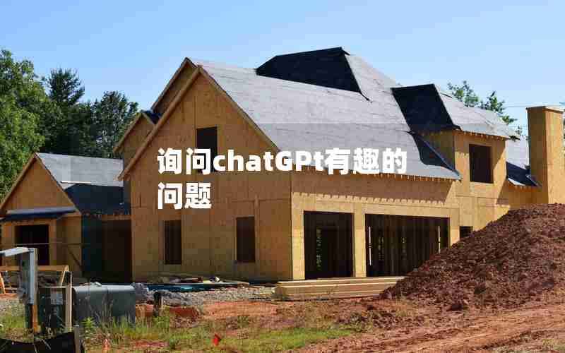 询问chatGPt有趣的问题 询问chatGPt有趣的问题