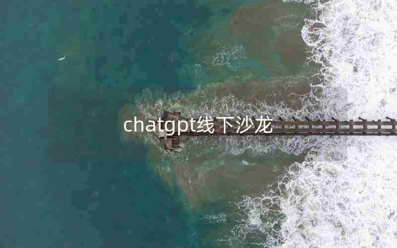 chatgpt线下沙龙 chatgpt线下沙龙