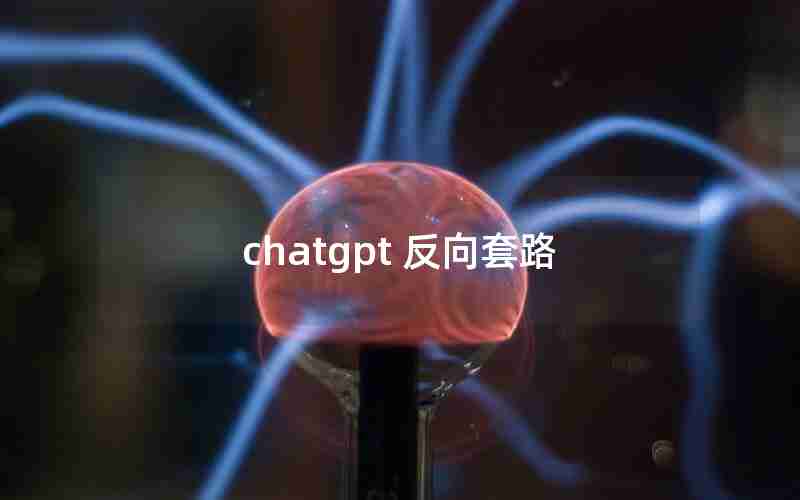 chatgpt 反向套路 chatgpt 反向套路