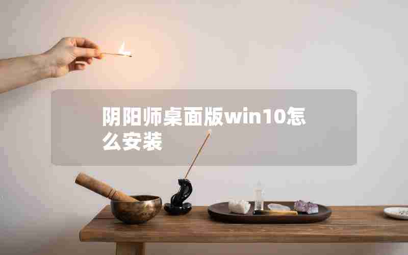 阴阳师桌面版win10怎么安装 阴阳师桌面版win10怎么安装