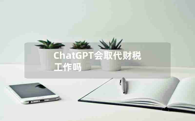 ChatGPT会取代财税工作吗 ChatGPT会取代财税工作吗