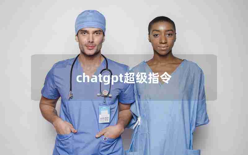 chatgpt超级指令 chatgpt超级指令