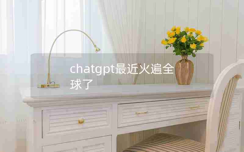 chatgpt最近火遍全球了 chatgpt最近火遍全球了