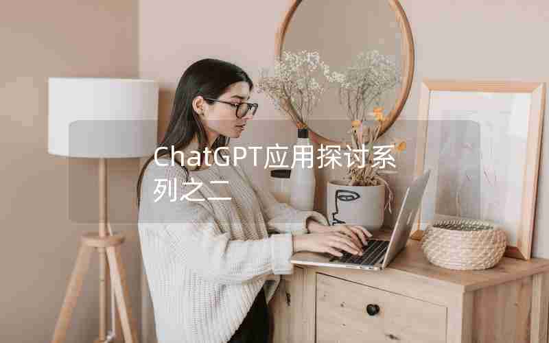 ChatGPT应用探讨系列之二 ChatGPT应用探讨系列之二