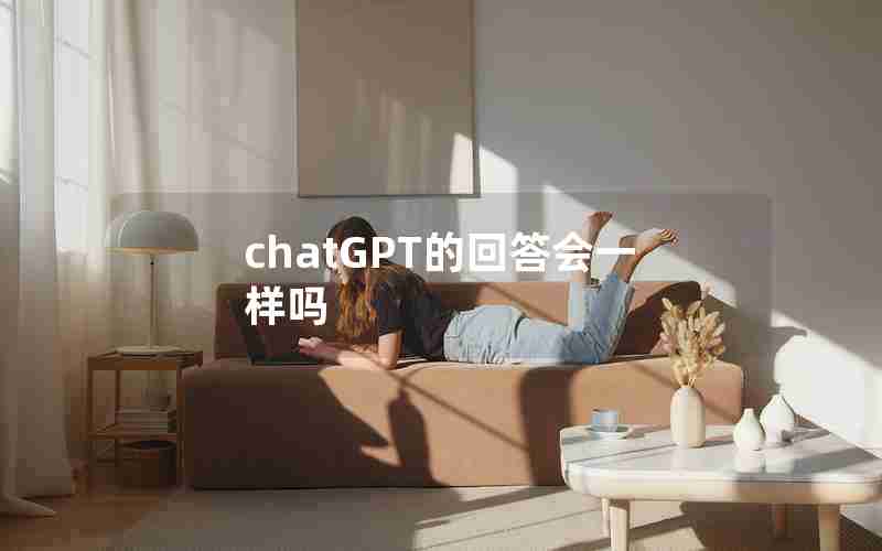 chatGPT的回答会一样吗 chatGPT的回答会一样吗
