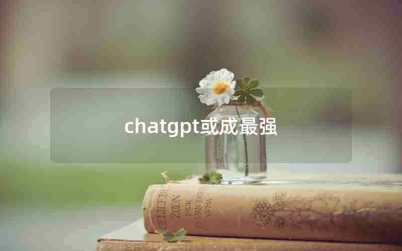 chatgpt或成最强 chatgpt或成最强