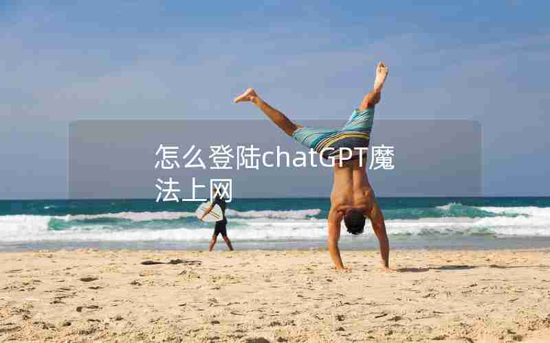 怎么登陆chatGPT魔法上网 怎么登陆chatGPT魔法上网