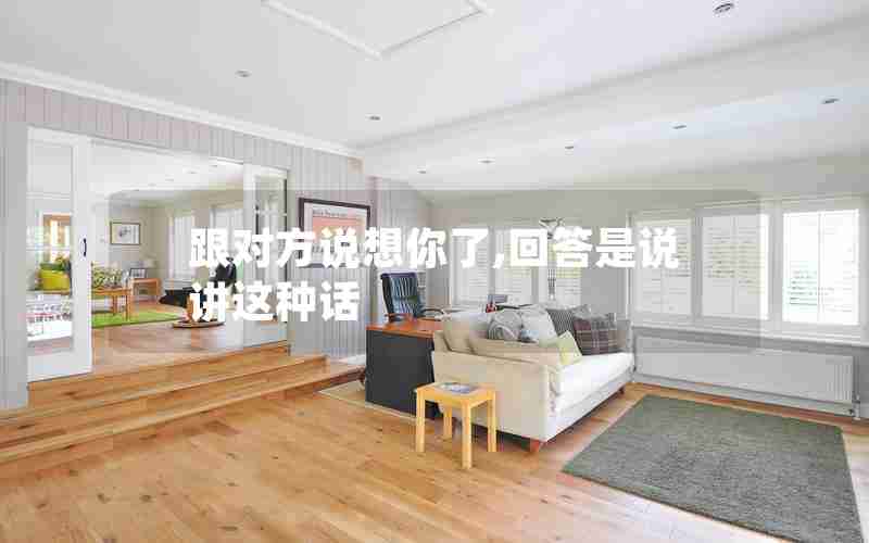 跟对方说想你了,回答是说讲这种话