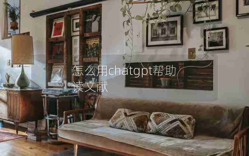 怎么用chatgpt帮助读文献 怎么用chatgpt帮助读文献