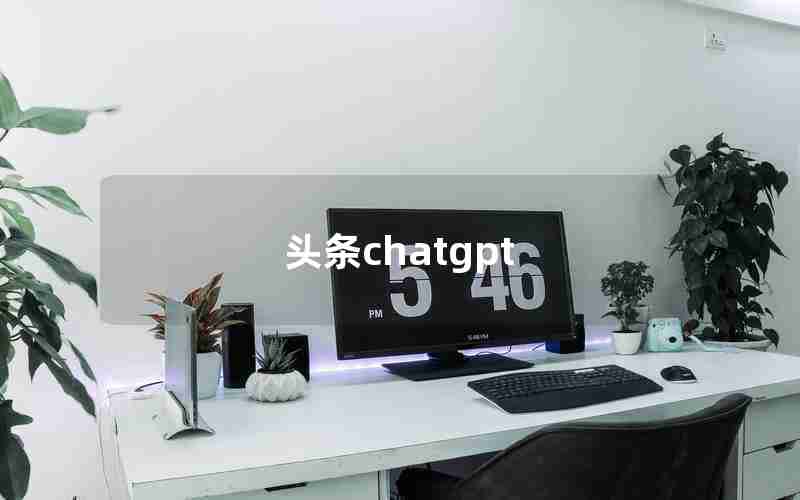 头条chatgpt 头条chatgpt
