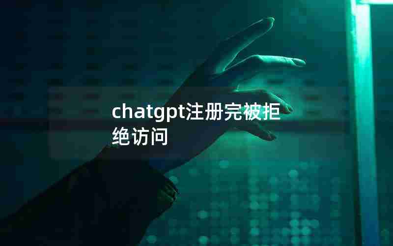 chatgpt注册完被拒绝访问 chatgpt注册完被拒绝访问
