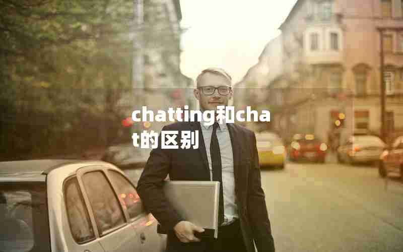 chatting和chat的区别 chatting和chat的区别