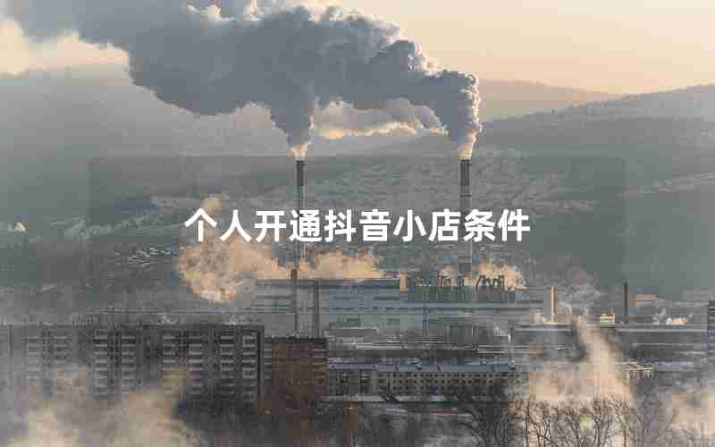 个人开通抖音小店条件 个人开通抖音小店条件