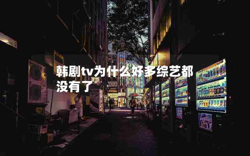 韩剧tv为什么好多综艺都没有了