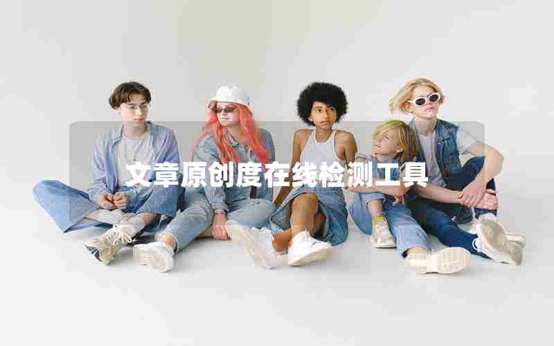 文章原创度在线检测工具 文章原创度在线检测工具