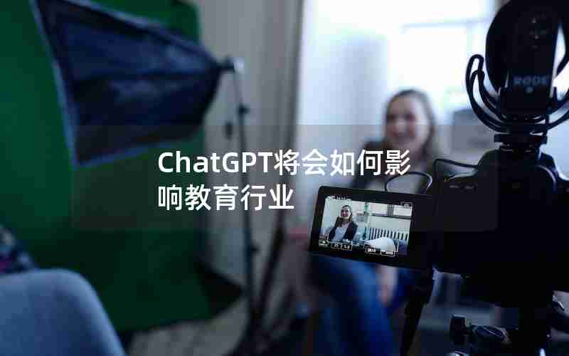 ChatGPT将会如何影响教育行业 ChatGPT将会如何影响教育行业
