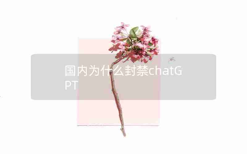 国内为什么封禁chatGPT 国内为什么封禁chatGPT