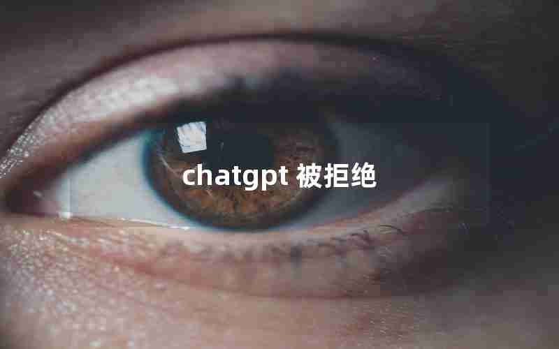 chatgpt 被拒绝 chatgpt 被拒绝