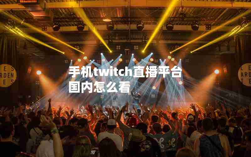手机twitch直播平台国内怎么看