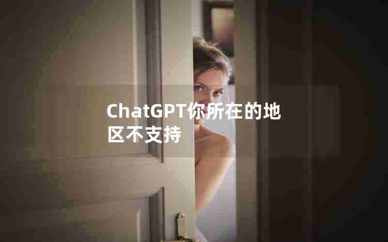 ChatGPT你所在的地区不支持 ChatGPT你所在的地区不支持